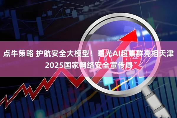 点牛策略 护航安全大模型！曙光AI超集群亮相天津2025国家网络安全宣传周