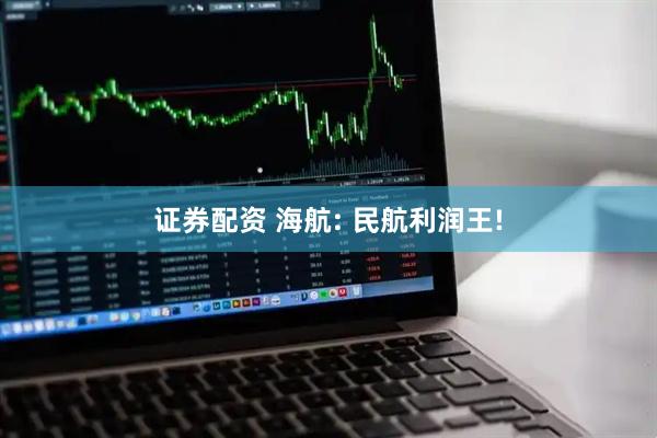 证券配资 海航: 民航利润王!