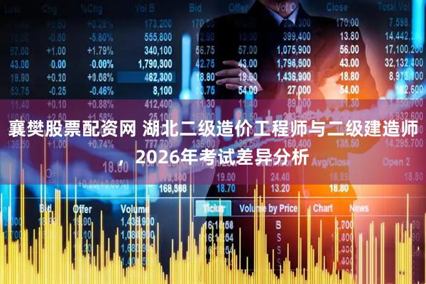 襄樊股票配资网 湖北二级造价工程师与二级建造师，2026年考试差异分析