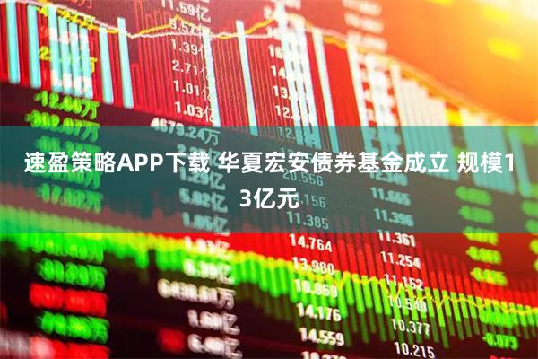 速盈策略APP下载 华夏宏安债券基金成立 规模13亿元